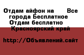 Отдам айфон на 32 - Все города Бесплатное » Отдам бесплатно   . Красноярский край